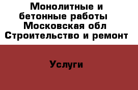 Монолитные и бетонные работы - Московская обл. Строительство и ремонт » Услуги   